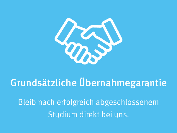Grundsätzliche Übernahmegarantie Bleib nach erfolgreich abgeschlossenem Studium direkt bei uns